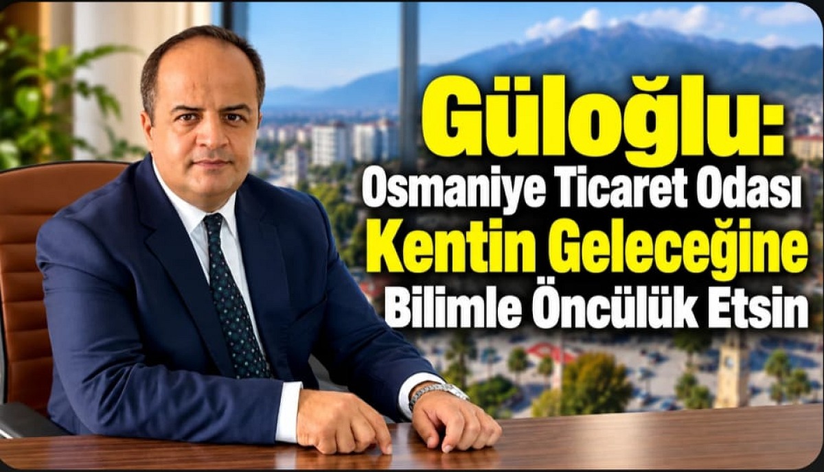 Av. Güloğlu: "Osmaniye Ticaret Odası Kentin Geleceğine Bilimle Öncülük Etsin..."